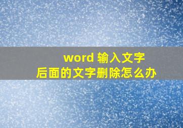 word 输入文字 后面的文字删除怎么办